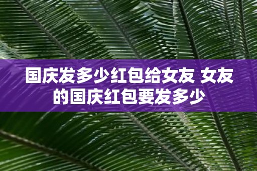 国庆发多少红包给女友 女友的国庆红包要发多少