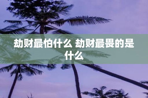 劫财最怕什么 劫财最畏的是什么