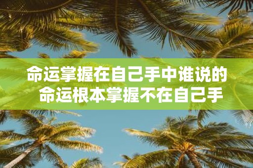 命运掌握在自己手中谁说的 命运根本掌握不在自己手里