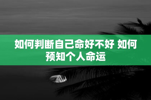 如何判断自己命好不好 如何预知个人命运