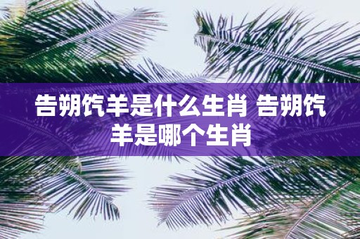 告朔饩羊是什么生肖 告朔饩羊是哪个生肖