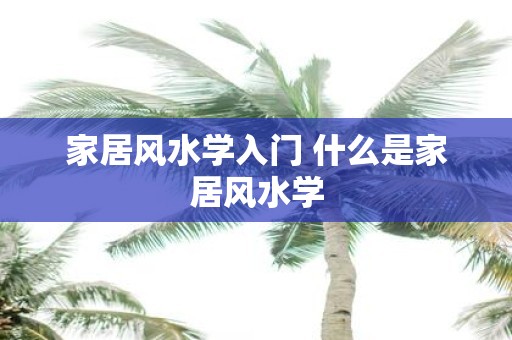 家居风水学入门 什么是家居风水学