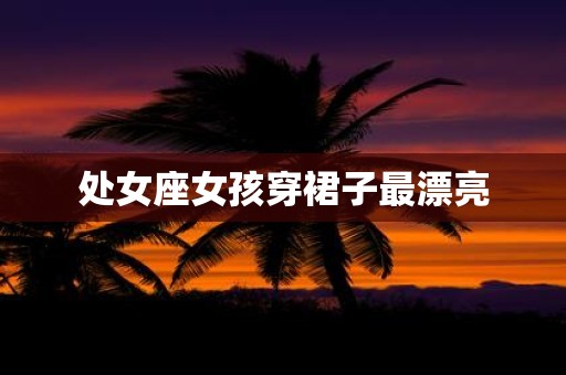 处女座女孩穿裙子最漂亮
