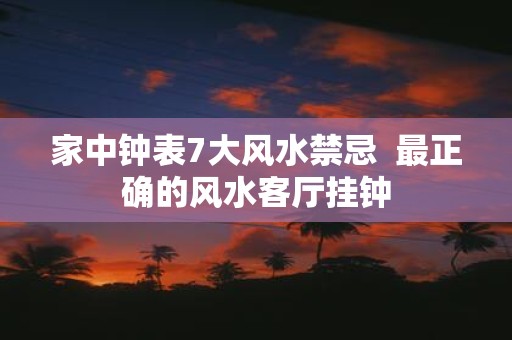 家中钟表7大风水禁忌 最正确的风水客厅挂钟