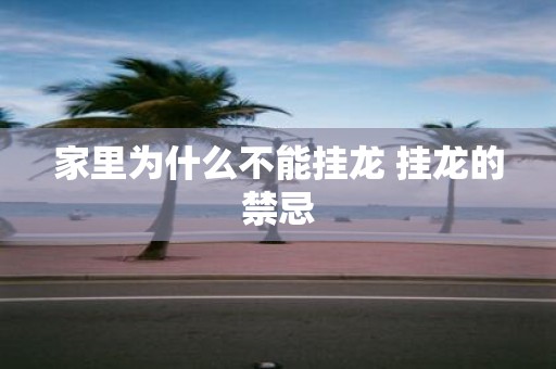 家里为什么不能挂龙 挂龙的禁忌