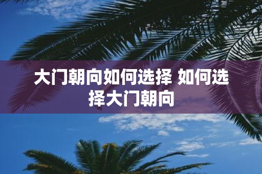 大门朝向如何选择 如何选择大门朝向