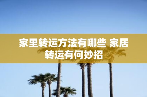 家里转运方法有哪些 家居转运有何妙招