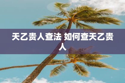 天乙贵人查法 如何查天乙贵人