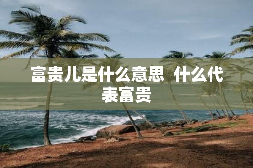 富贵儿是什么意思 什么代表富贵