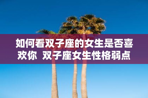 如何看双子座的女生是否喜欢你 双子座女生性格弱点
