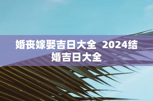 婚丧嫁娶吉日大全 2025结婚吉日大全