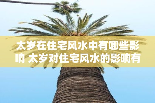 太岁在住宅风水中有哪些影响 太岁对住宅风水的影响有哪些
