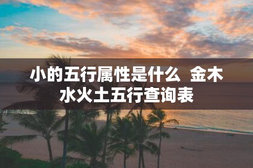 小的五行属性是什么 金木水火土五行查询表