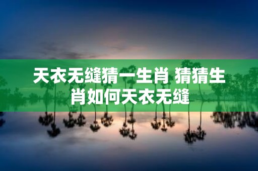 天衣无缝猜一生肖 猜猜生肖如何天衣无缝