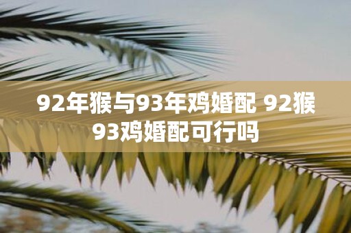 92年猴与93年鸡婚配 92猴93鸡婚配可行吗