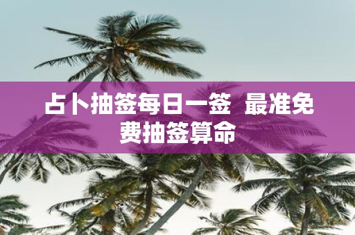 占卜抽签每日一签 最准免费抽签算命
