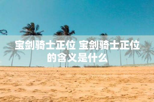 宝剑骑士正位 宝剑骑士正位的含义是什么