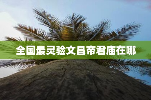 全国最灵验文昌帝君庙在哪