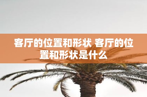 客厅的位置和形状 客厅的位置和形状是什么