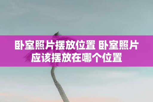 卧室照片摆放位置 卧室照片应该摆放在哪个位置