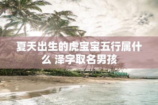 夏天出生的虎宝宝五行属什么 泽字取名男孩