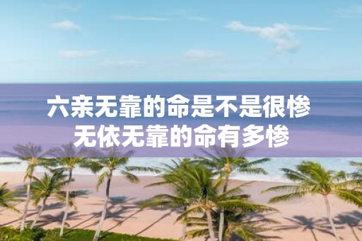 六亲无靠的命是不是很惨 无依无靠的命有多惨