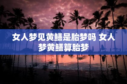 女人梦见黄鳝是胎梦吗 女人梦黄鳝算胎梦