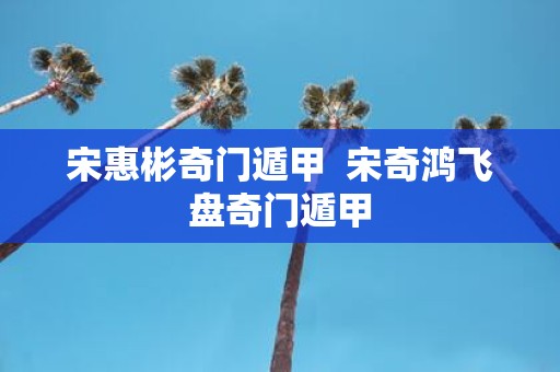 宋惠彬奇门遁甲 宋奇鸿飞盘奇门遁甲