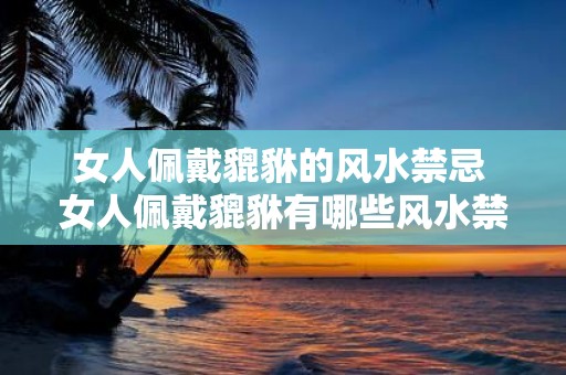 女人佩戴貔貅的风水禁忌 女人佩戴貔貅有哪些风水禁忌
