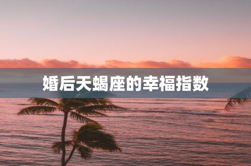 婚后天蝎座的幸福指数