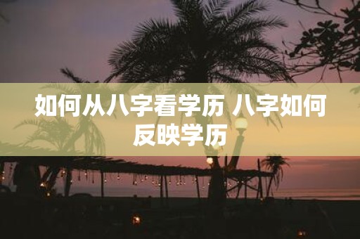 如何从八字看学历 八字如何反映学历