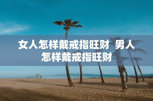 女人怎样戴戒指旺财 男人怎样戴戒指旺财