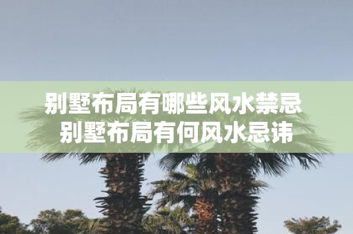 别墅布局有哪些风水禁忌 别墅布局有何风水忌讳