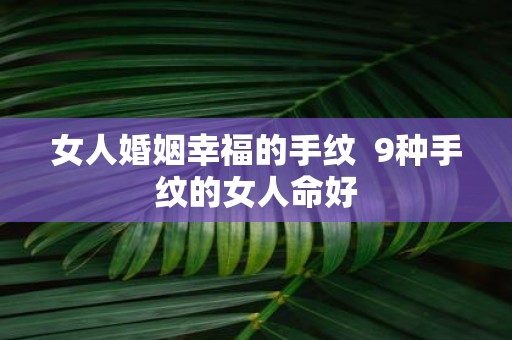 女人婚姻幸福的手纹 9种手纹的女人命好