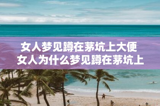 女人梦见蹲在茅坑上大便 女人为什么梦见蹲在茅坑上大便