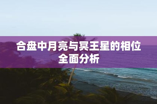 合盘中月亮与冥王星的相位全面分析