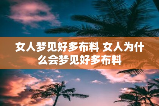 女人梦见好多布料 女人为什么会梦见好多布料