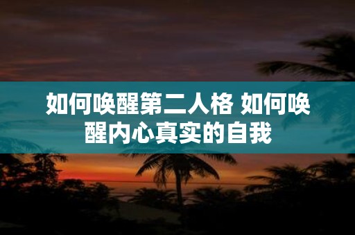 如何唤醒第二人格 如何唤醒内心真实的自我