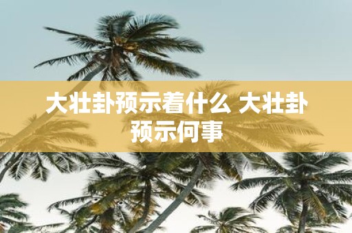 大壮卦预示着什么 大壮卦预示何事