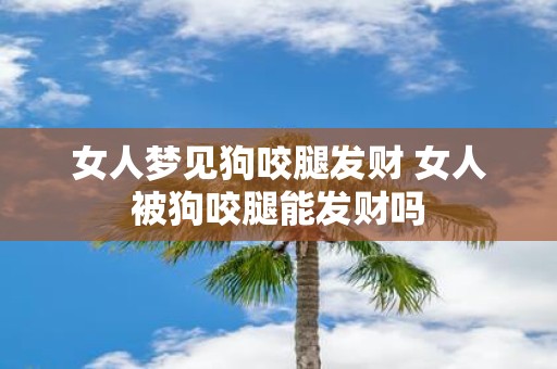 女人梦见狗咬腿发财 女人被狗咬腿能发财吗