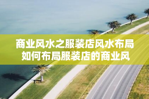 商业风水之服装店风水布局 如何布局服装店的商业风水
