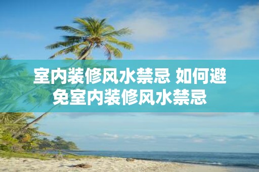 室内装修风水禁忌 如何避免室内装修风水禁忌