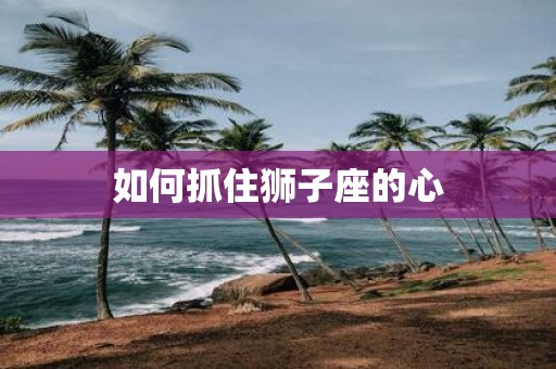 如何抓住狮子座的心