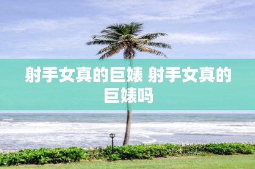 射手女真的巨婊 射手女真的巨婊吗