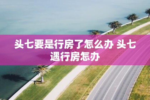 头七要是行房了怎么办 头七遇行房怎办