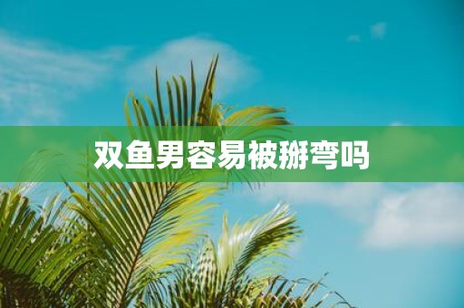 双鱼男容易被掰弯吗