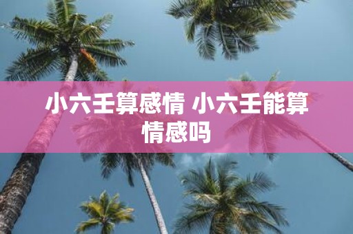 小六壬算感情 小六壬能算情感吗