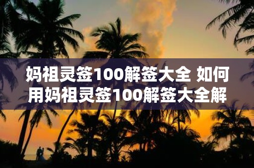 妈祖灵签100解签大全 如何用妈祖灵签100解签大全解释我的运势