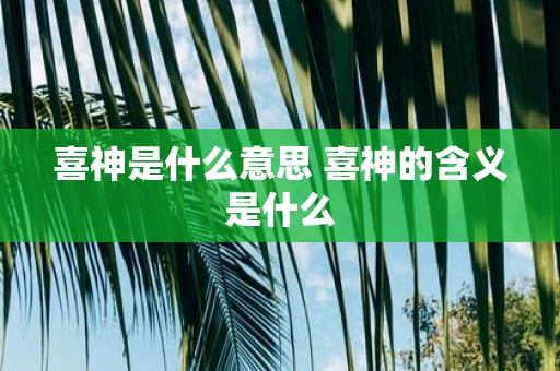 喜神是什么意思 喜神的含义是什么