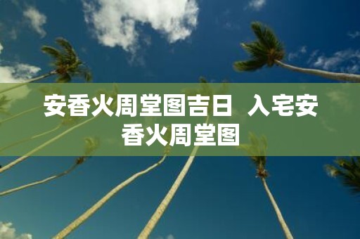 安香火周堂图吉日 入宅安香火周堂图